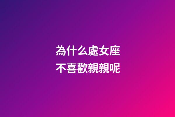 為什么處女座不喜歡親親呢-第1張-星座運勢-玄機派
