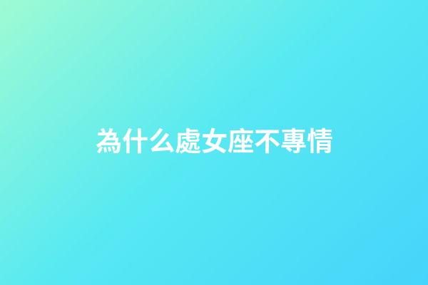 為什么處女座不專情-第1張-星座運(yùn)勢(shì)-玄機(jī)派
