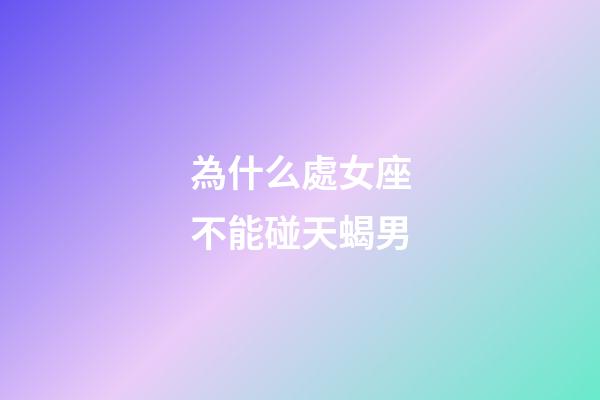 為什么處女座不能碰天蝎男-第1張-星座運勢-玄機派