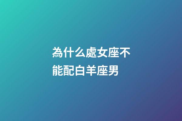 為什么處女座不能配白羊座男-第1張-星座運勢-玄機派