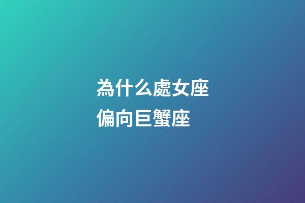為什么處女座偏向巨蟹座-第1張-星座運勢-玄機派