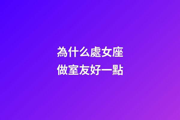 為什么處女座做室友好一點-第1張-星座運勢-玄機派
