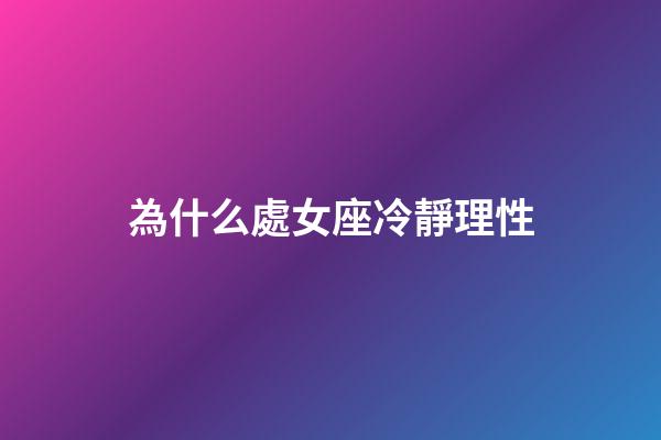 為什么處女座冷靜理性-第1張-星座運勢-玄機派