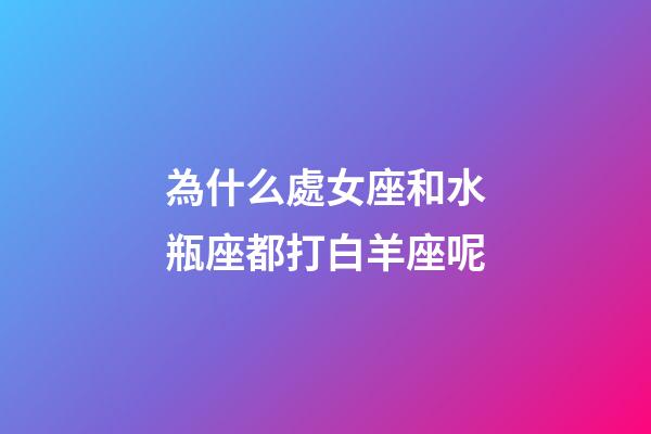 為什么處女座和水瓶座都打白羊座呢-第1張-星座運(yùn)勢(shì)-玄機(jī)派