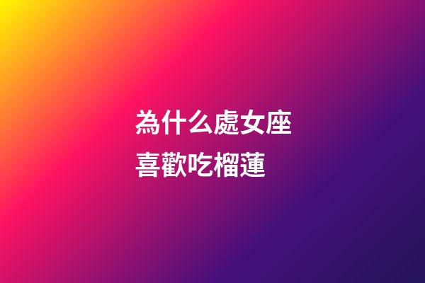 為什么處女座喜歡吃榴蓮