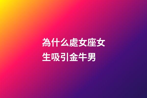 為什么處女座女生吸引金牛男-第1張-星座運勢-玄機派
