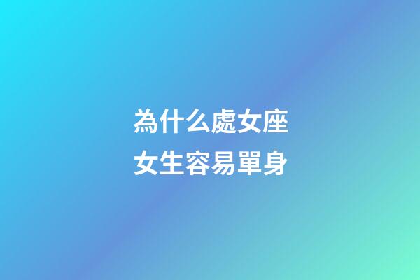 為什么處女座女生容易單身-第1張-星座運(yùn)勢-玄機(jī)派