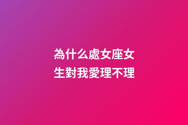 為什么處女座女生對我愛理不理-第1張-星座運勢-玄機派
