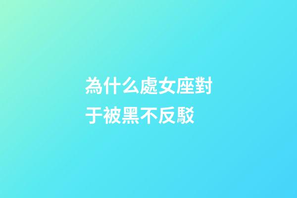 為什么處女座對于被黑不反駁-第1張-星座運勢-玄機派