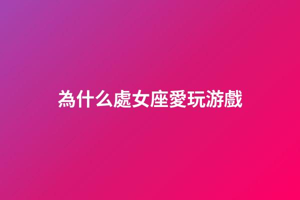為什么處女座愛玩游戲-第1張-星座運勢-玄機派