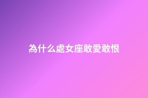 為什么處女座敢愛敢恨-第1張-星座運勢-玄機派