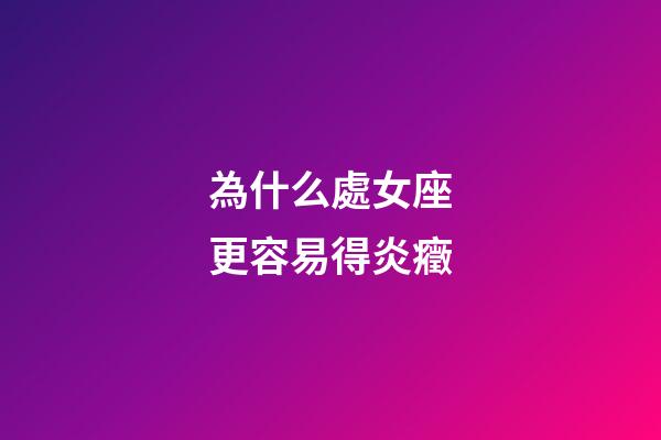 為什么處女座更容易得炎癥-第1張-星座運勢-玄機派
