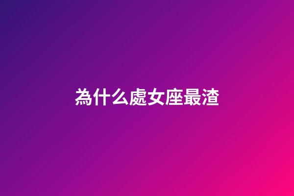 為什么處女座最渣-第1張-星座運勢-玄機派