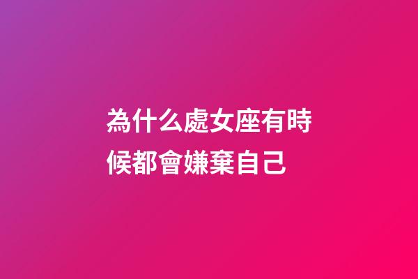 為什么處女座有時候都會嫌棄自己-第1張-星座運勢-玄機派