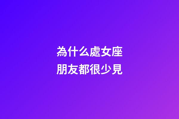 為什么處女座朋友都很少見-第1張-星座運(yùn)勢-玄機(jī)派