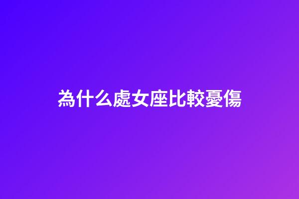 為什么處女座比較憂傷-第1張-星座運勢-玄機派
