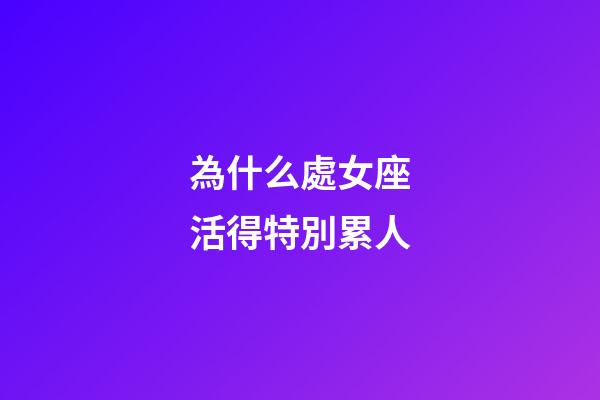 為什么處女座活得特別累人-第1張-星座運勢-玄機派