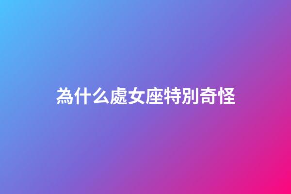 為什么處女座特別奇怪-第1張-星座運勢-玄機派