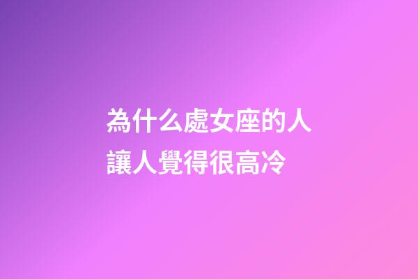 為什么處女座的人讓人覺得很高冷-第1張-星座運(yùn)勢-玄機(jī)派