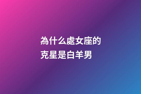 為什么處女座的克星是白羊男-第1張-星座運勢-玄機派