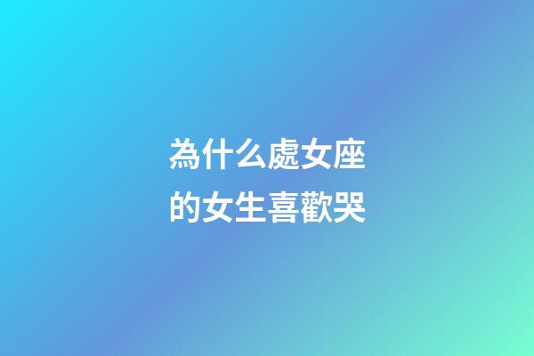 為什么處女座的女生喜歡哭-第1張-星座運勢-玄機派