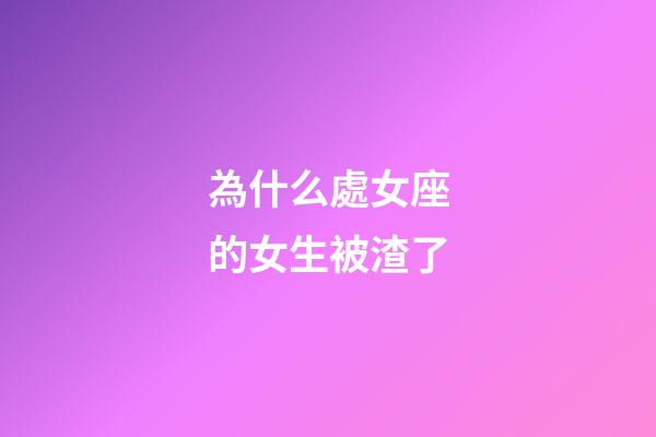 為什么處女座的女生被渣了-第1張-星座運勢-玄機派