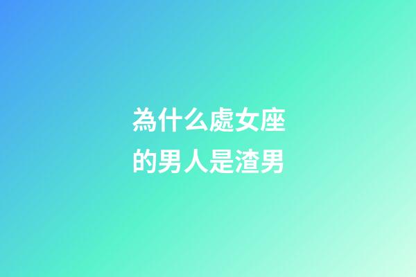 為什么處女座的男人是渣男-第1張-星座運勢-玄機派