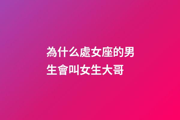 為什么處女座的男生會叫女生大哥-第1張-星座運勢-玄機派