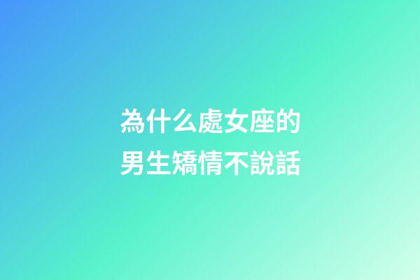為什么處女座的男生矯情不說話-第1張-星座運勢-玄機派