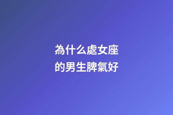 為什么處女座的男生脾氣好-第1張-星座運勢-玄機派