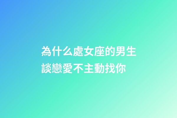 為什么處女座的男生談戀愛不主動找你-第1張-星座運勢-玄機派