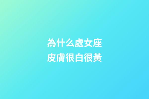 為什么處女座皮膚很白很黃-第1張-星座運勢-玄機派