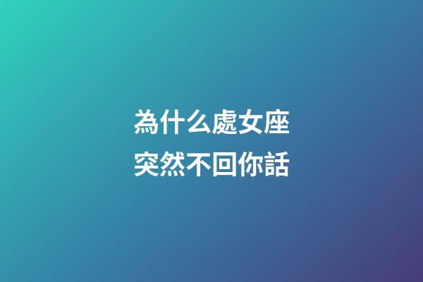 為什么處女座突然不回你話-第1張-星座運勢-玄機派