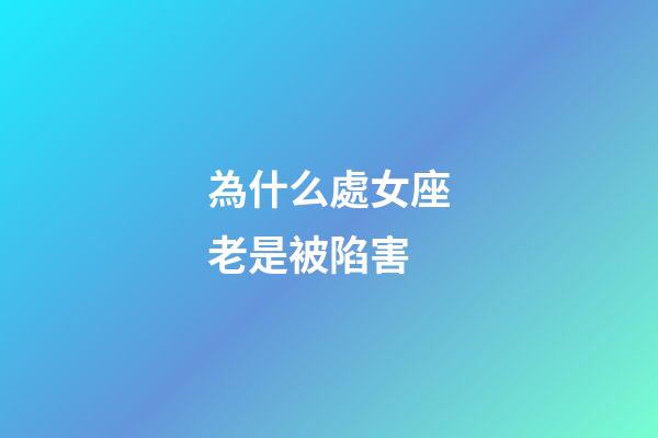 為什么處女座老是被陷害-第1張-星座運勢-玄機派