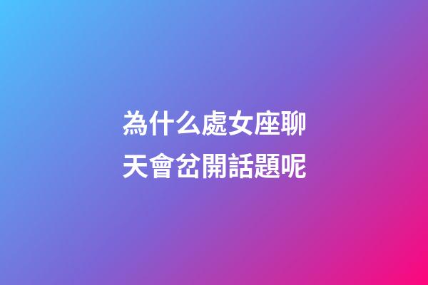 為什么處女座聊天會岔開話題呢-第1張-星座運勢-玄機派