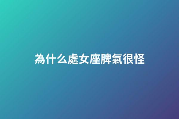 為什么處女座脾氣很怪-第1張-星座運勢-玄機派