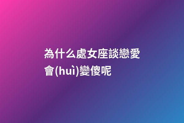 為什么處女座談戀愛會(huì)變傻呢-第1張-星座運(yùn)勢(shì)-玄機(jī)派