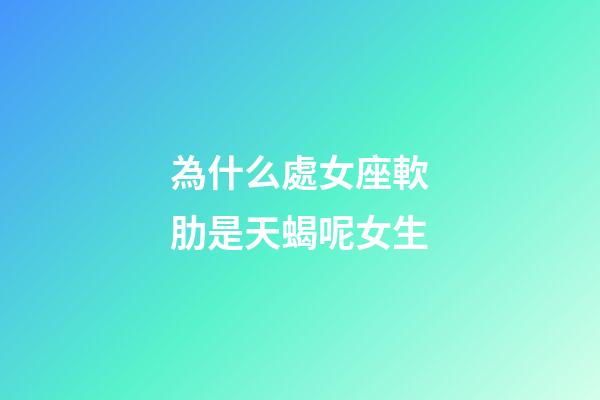 為什么處女座軟肋是天蝎呢女生-第1張-星座運勢-玄機派