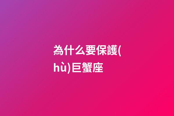 為什么要保護(hù)巨蟹座-第1張-星座運(yùn)勢(shì)-玄機(jī)派