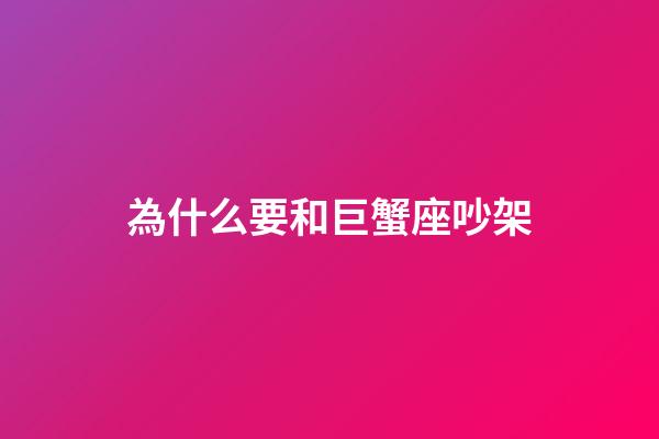 為什么要和巨蟹座吵架-第1張-星座運勢-玄機派