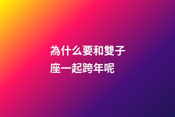 為什么要和雙子座一起跨年呢-第1張-星座運勢-玄機派