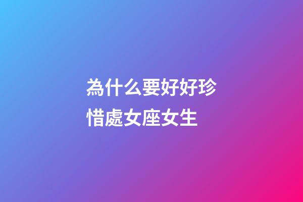 為什么要好好珍惜處女座女生-第1張-星座運勢-玄機派