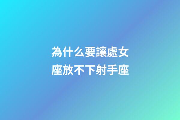 為什么要讓處女座放不下射手座-第1張-星座運勢-玄機派