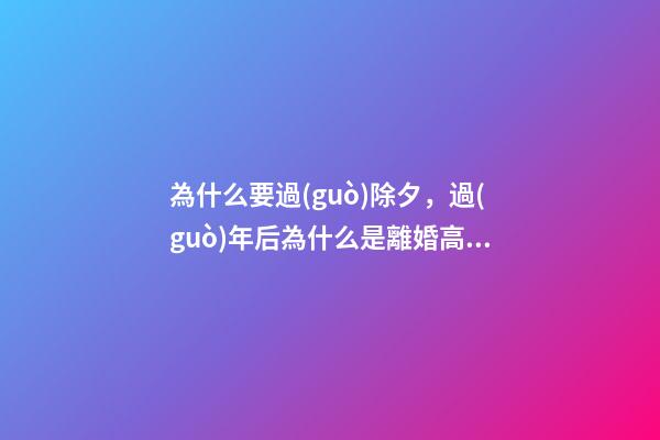為什么要過(guò)除夕，過(guò)年后為什么是離婚高發(fā)期-第1張-觀點(diǎn)-玄機(jī)派