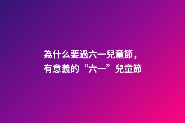 為什么要過六一兒童節，有意義的“六一”兒童節-第1張-觀點-玄機派