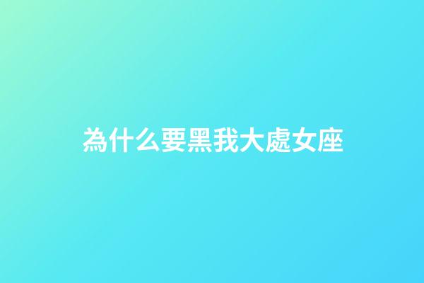 為什么要黑我大處女座-第1張-星座運勢-玄機派