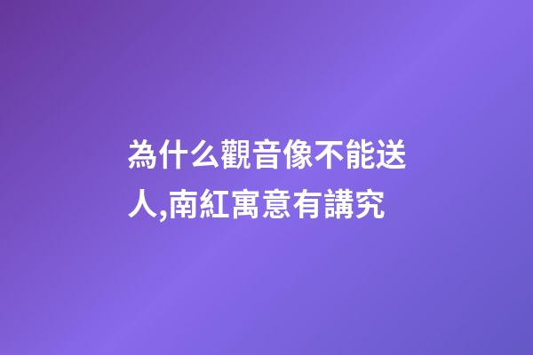 為什么觀音像不能送人,南紅寓意有講究-第1張-觀點-玄機派