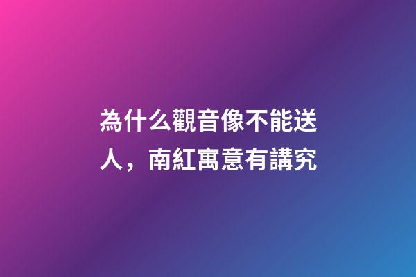 為什么觀音像不能送人，南紅寓意有講究-第1張-觀點-玄機派