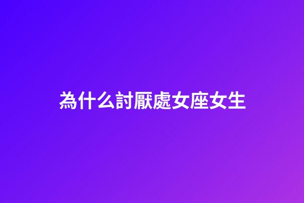 為什么討厭處女座女生-第1張-星座運勢-玄機派