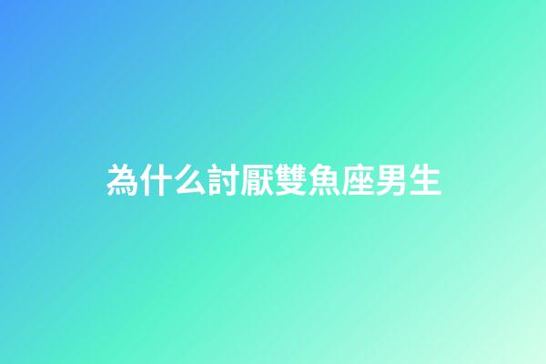 為什么討厭雙魚座男生-第1張-星座運勢-玄機派